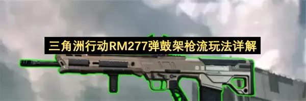 详解三角洲行动RM277弹鼓架枪流玩法