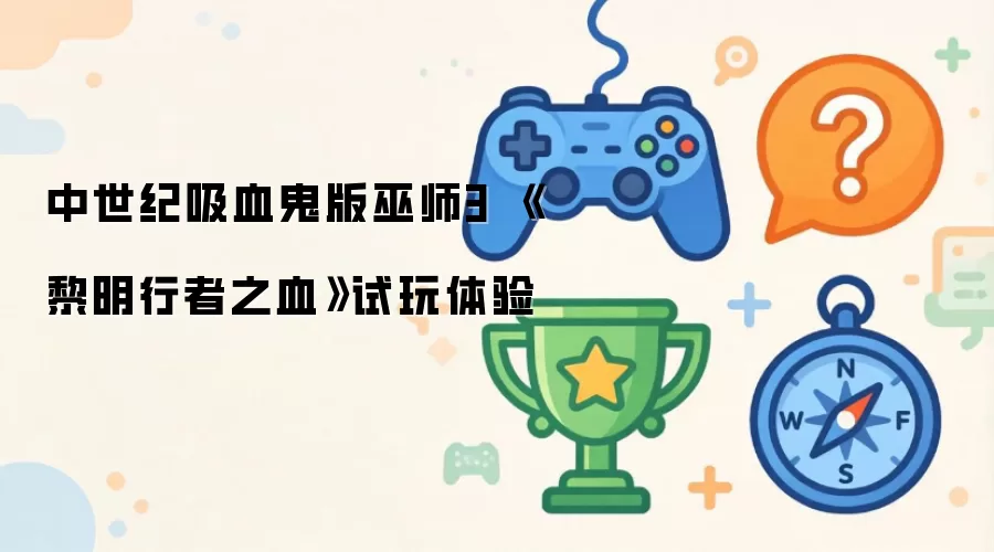 中世纪吸血鬼版巫师3 黎明行者之血试玩体验