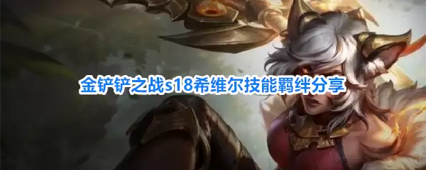 金铲铲之战s18希维尔羁绊技能分享