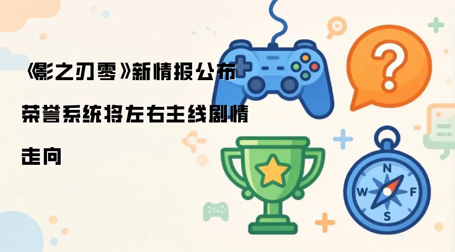 《影之刃零》最新情报公开 荣誉系统将左右主线剧情走向