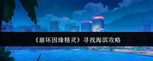 《崩坏因缘精灵》海滨寻觅攻略
