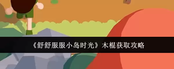 《舒舒服服小岛时光》木棍获取攻略