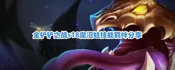 金铲铲之战s18魔沼蛙技能与羁绊分享