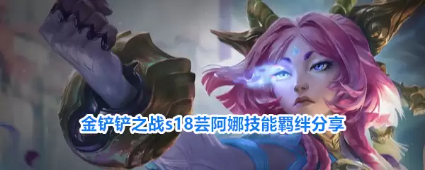 金铲铲之战S18芸阿娜技能羁绊分享