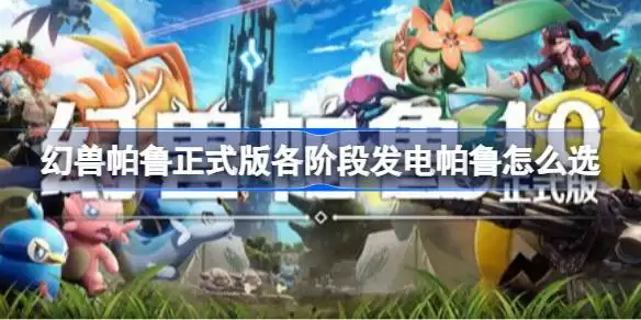幻兽帕鲁正式版各阶段发电帕鲁如何选 幻兽帕鲁正式版发电帕鲁推荐