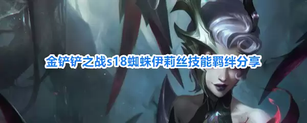 金铲铲之战s18蜘蛛伊莉丝技能羁绊解析