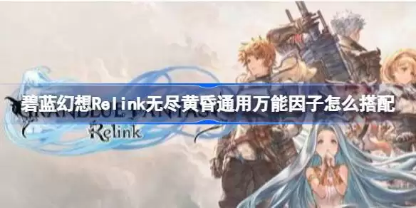 碧蓝幻想Relink无尽黄昏通用万能因子怎么搭配 碧蓝幻想Relink无尽黄昏通用万能因子搭配解析