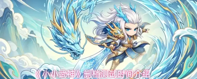 《小小武神》删档测试时间说明
