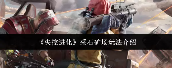 《失控进化》采石矿场玩法说明
