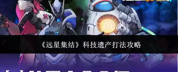 《远星集结》科技遗产攻略打法