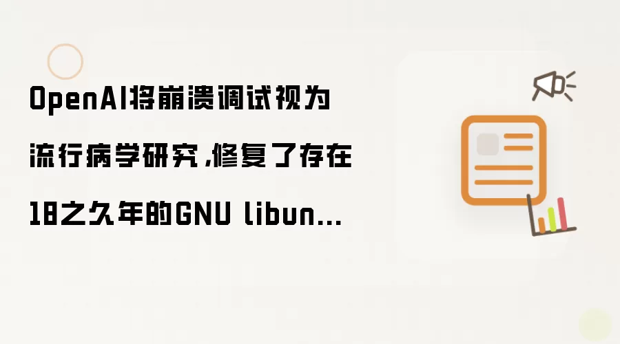 OpenAI将崩溃调试视为流行病学研究:修复了存在18之久年的GNU libunwind漏洞