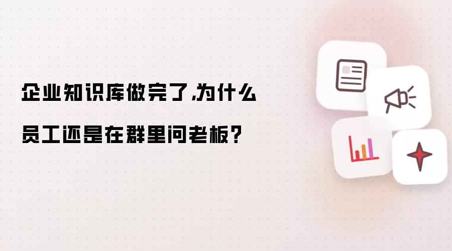 企业知识库做完了：为什么员工还是在群里问老板？