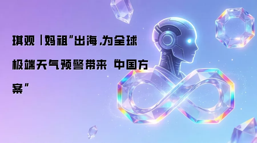 琪观｜“妈祖”出海：为全球极端天气预警带来“中国方案”