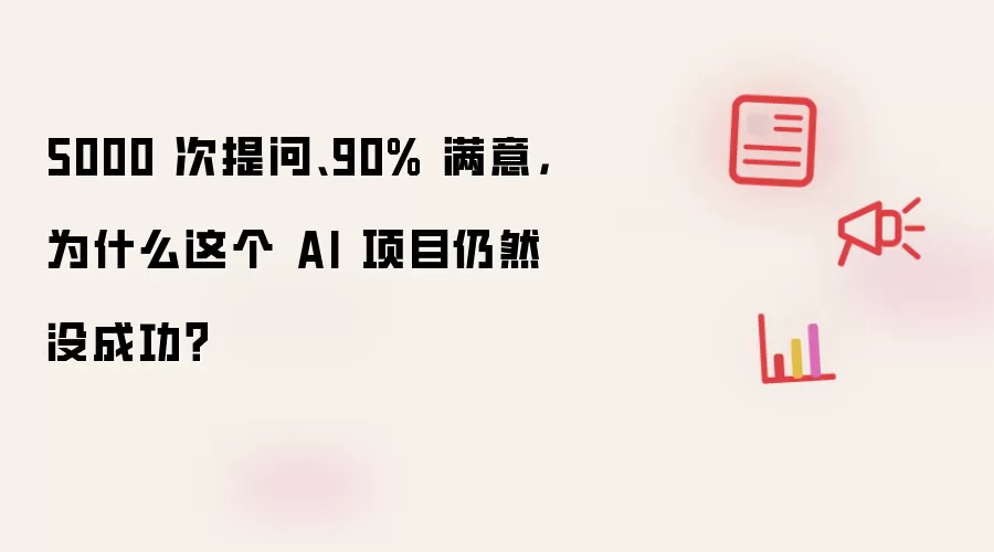 5000 次提问、90% 满意:为什么这个 AI 项目仍然没成功？