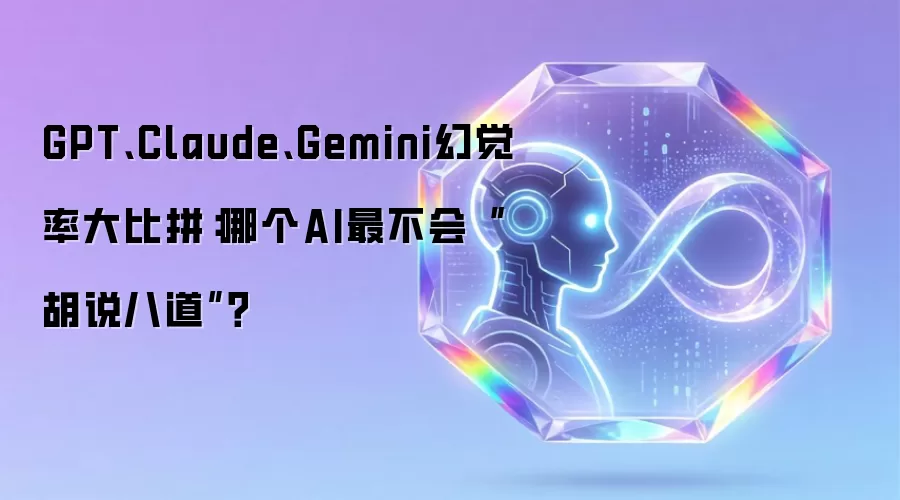 GPT、Claude、Gemini幻觉率大比拼：哪个AI最不会胡说八道？