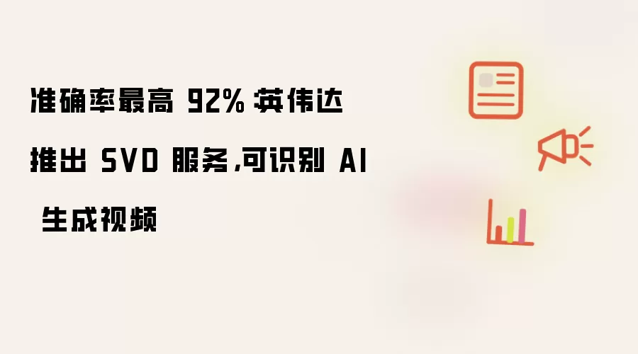 准确率最高 92%：英伟达推出 SVD 服务：可识别 AI 生成视频