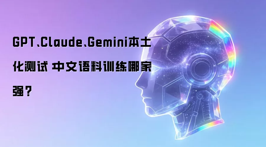 GPT、Claude、Gemini本土化测试：中文语料训练谁更强？