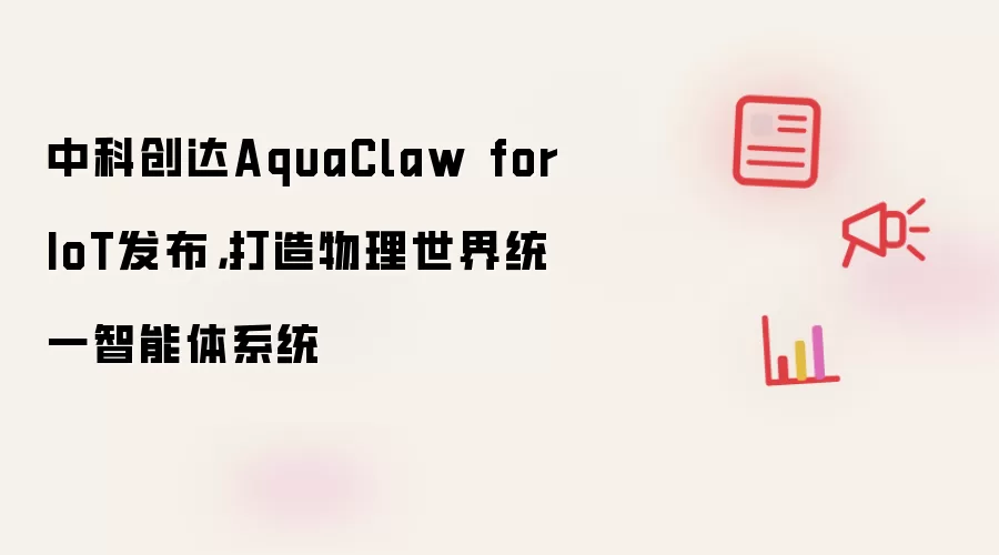 中科创达AquaClaw for IoT发布：打造物理世界统一智能体系统