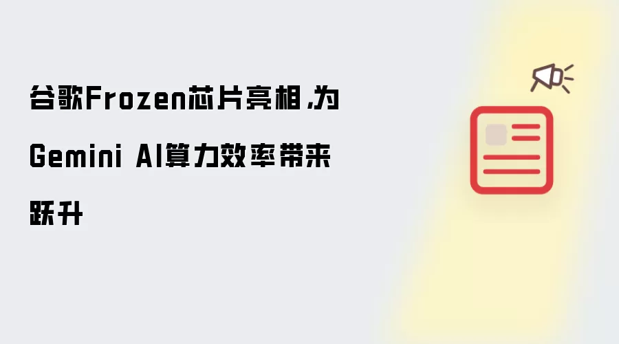 谷歌Frozen芯片亮相:为Gemini AI算力效率带来跃升