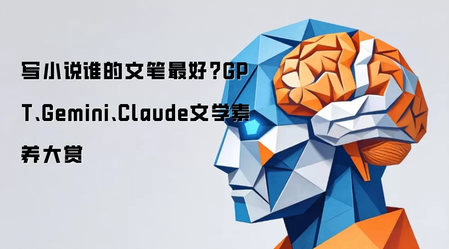 写小说谁的文笔最好？GPT Gemini Claude文学素养大赏