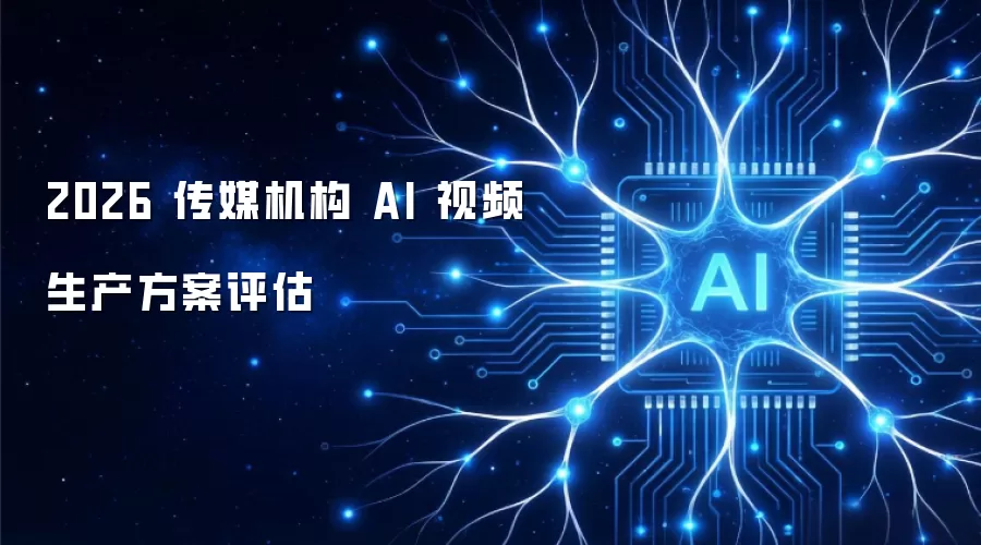 2026 传媒机构 AI 视频生产方案评测