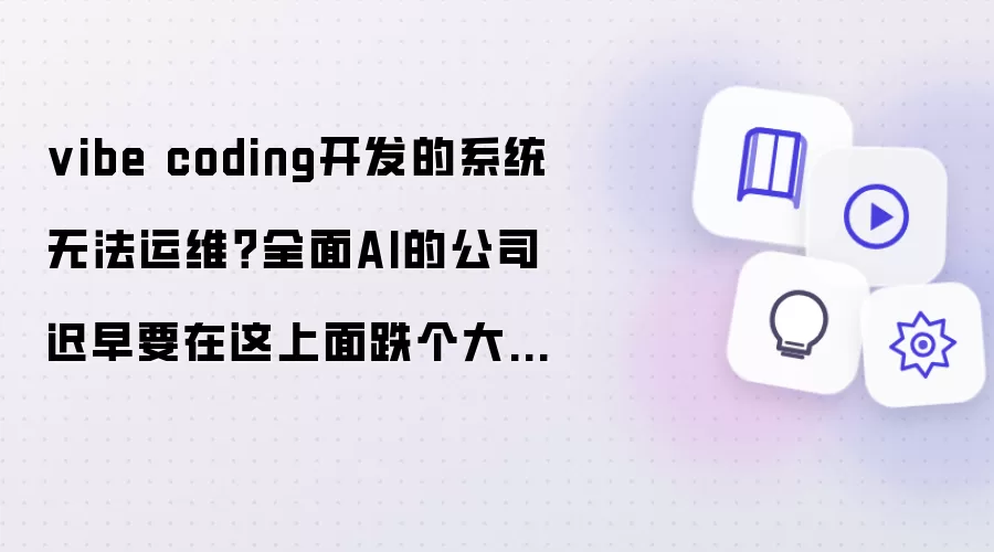 vibe coding开发的系统无法运维？全面AI的公司迟早要在这上面跌个大跟头