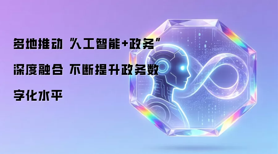 多地推动人工智能+政务深度融合 不断提升政务数字化水平