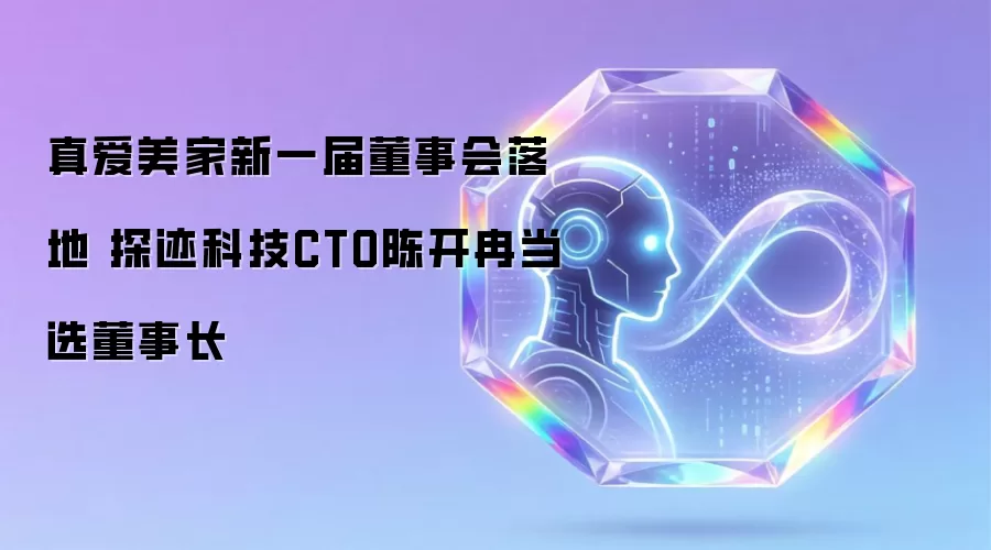 真爱美家新一届董事会诞生 探迹科技CTO陈开冉当选董事长