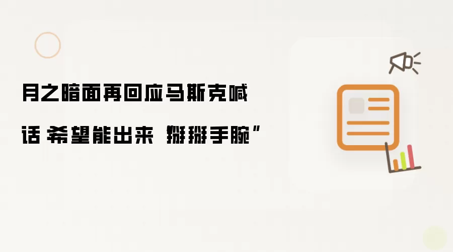 月之暗面再回应马斯克喊话：希望能出来掰掰手腕