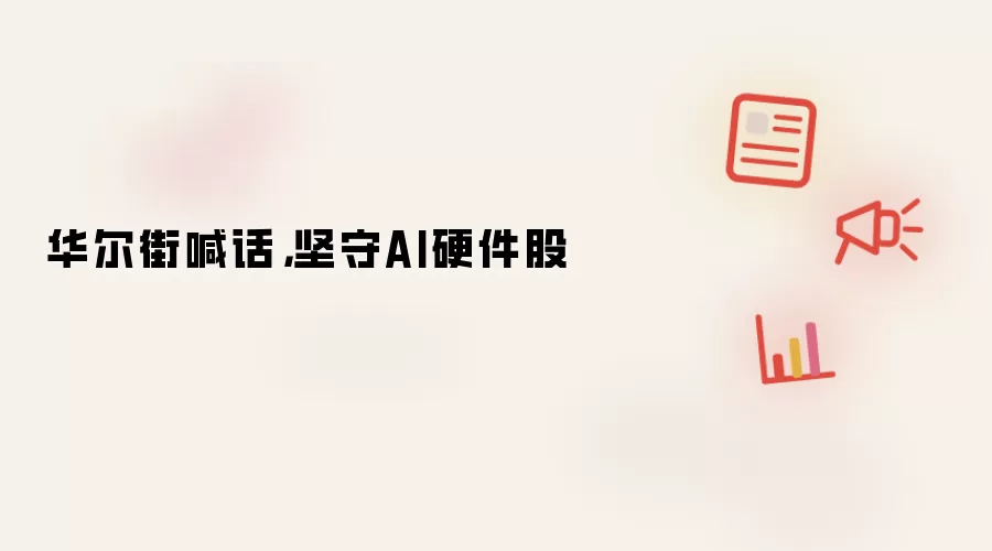 华尔街喊话：坚守AI硬件股