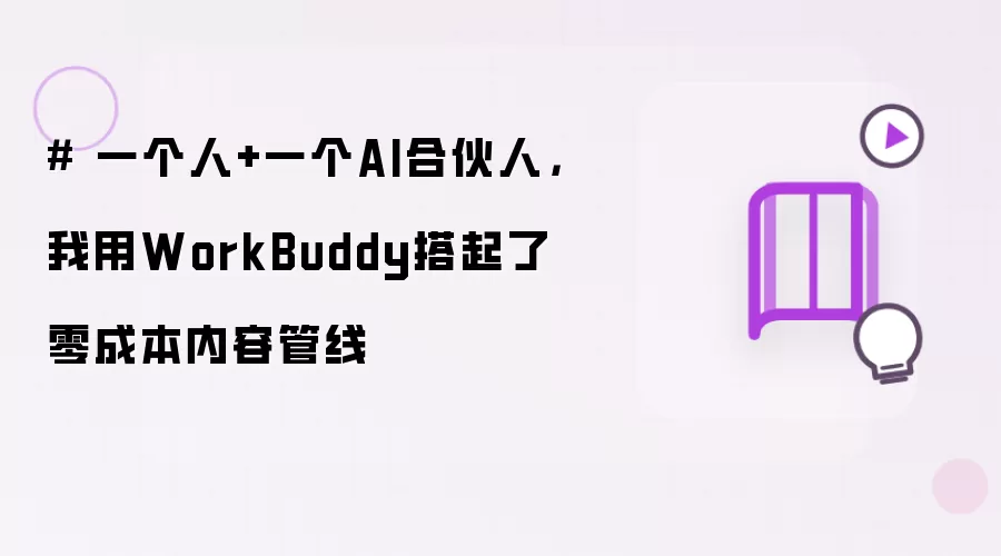 一个人+一个AI合伙人：我用WorkBuddy搭起了零成本内容管线