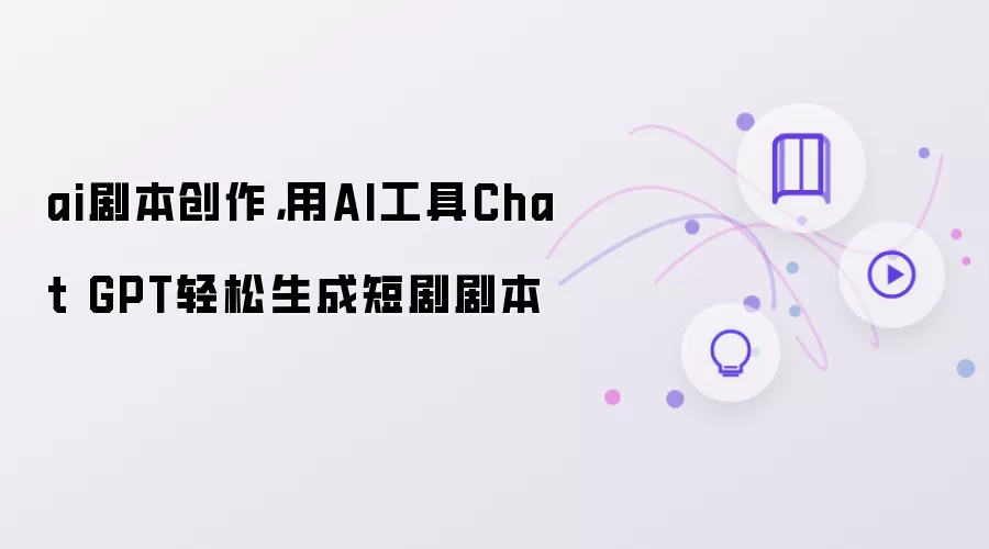ai剧本创作，用AI工具Chat GPT轻松生成短剧剧本