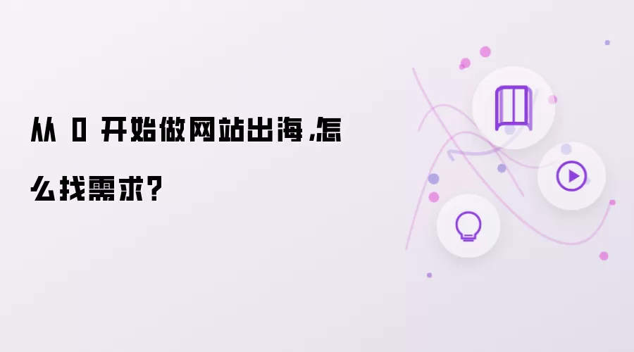 从 0 开始做网站出海，怎么找需求？
