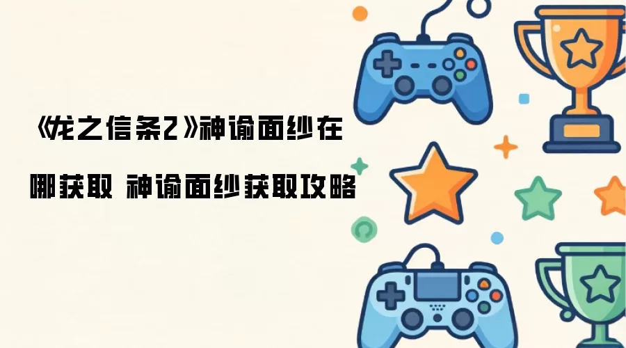 《龙之信条2》神谕面纱在哪获取 神谕面纱获取攻略