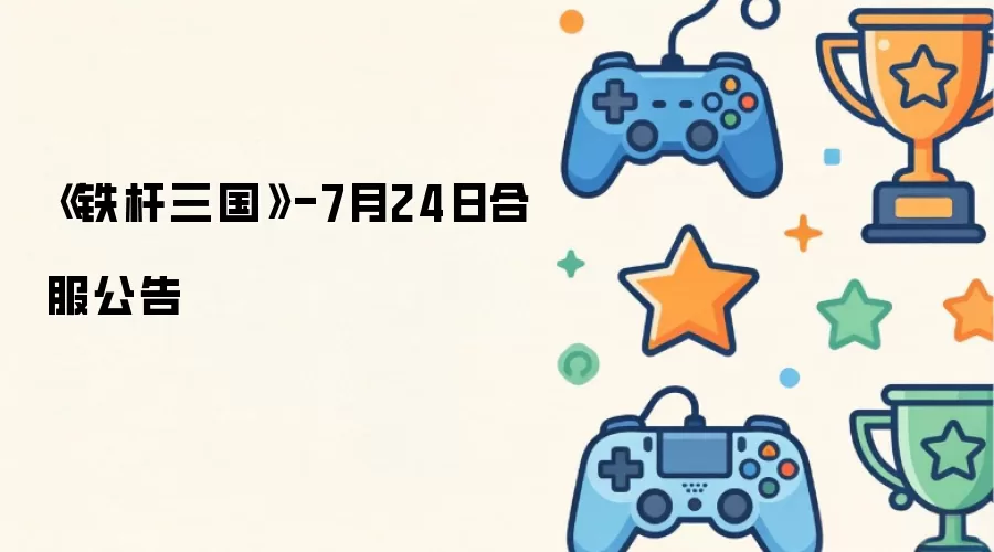 《铁杆三国》-7月24日合服公告