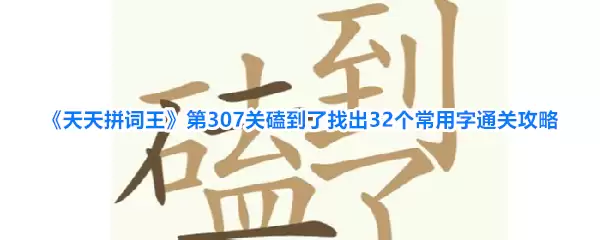 《天天拼词王》第307关磕到了找出32个常用字通关攻略