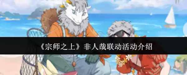 《宗师之上》非人哉联动活动介绍