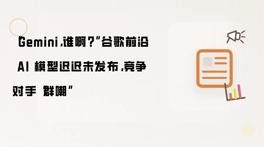 “Gemini，谁啊？”谷歌前沿 AI 模型迟迟未发布，竞争对手“群嘲”