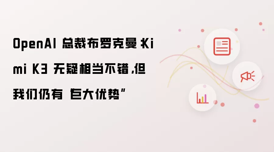 OpenAI 总裁布罗克曼：Kimi K3 无疑相当不错，但我们仍有“巨大优势”