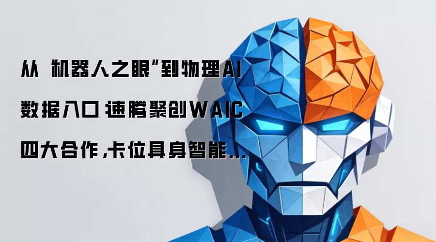 从“机器人之眼”到物理AI数据入口：速腾聚创WAIC四大合作：卡位具身智能产业链