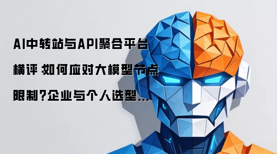 AI中转站与API聚合平台横评：如何应对大模型节点限制 企业与个人选型指南（2026）