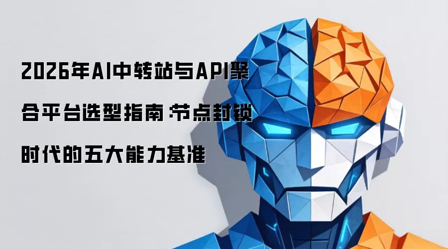 2026年AI中转站与API聚合平台选型指南：节点封锁时期的五大能力基准