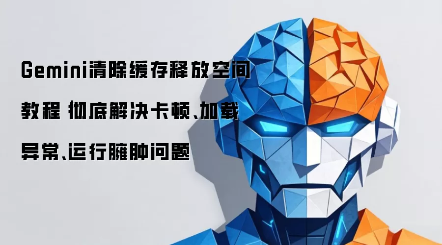Gemini清除缓存释放空间教程：彻底解决卡顿、加载异常、运行臃肿问题