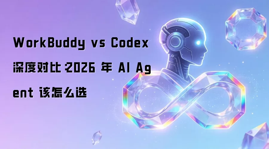 WorkBuddy vs Codex 深度对比：2026 年 AI Agent 该如何选