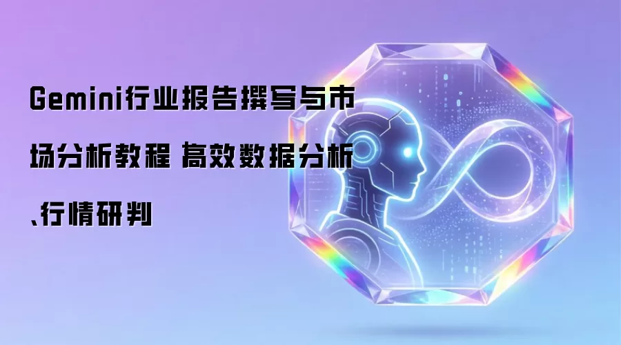 Gemini行业报告撰写和市场分析教程｜高效数据分析与行情研判