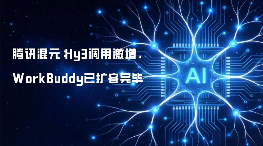 腾讯混元：Hy3调用激增: WorkBuddy已扩容完毕