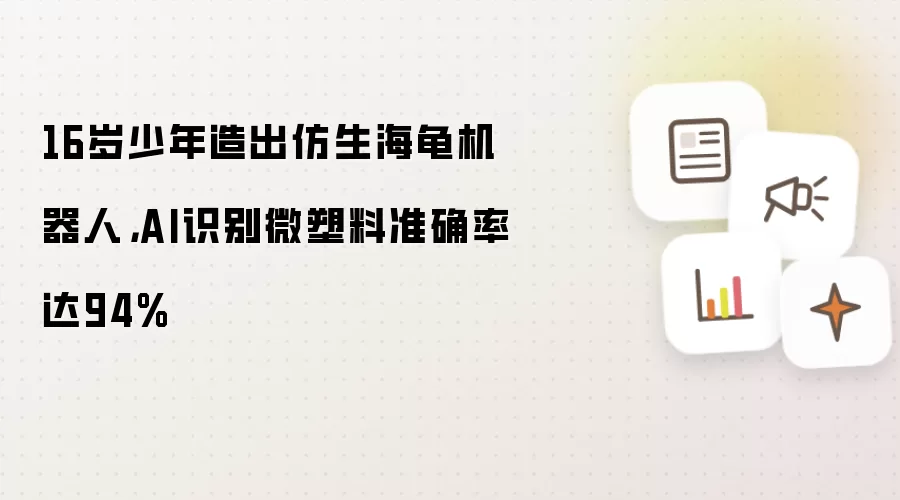 16岁少年造出仿生海龟机器人：AI识别微塑料准确率达94%