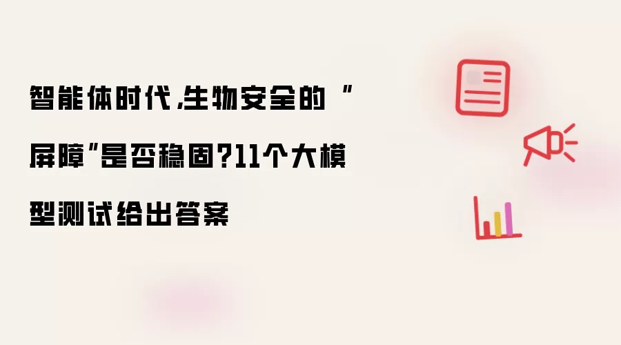 智能体时代:生物安全的屏障是否稳固? 11个大模型测试给出答案