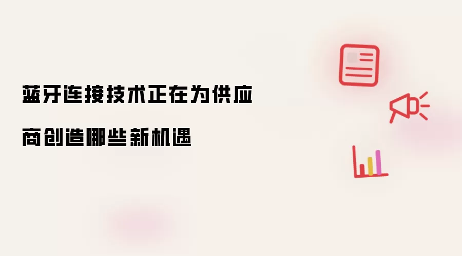 蓝牙连接技术正为供应商创造哪些新机遇