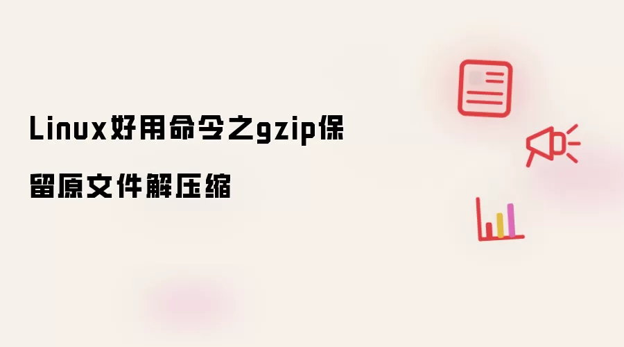 Linux好用命令之gzip解压缩保留原文件